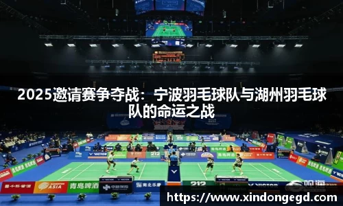 2025邀请赛争夺战：宁波羽毛球队与湖州羽毛球队的命运之战