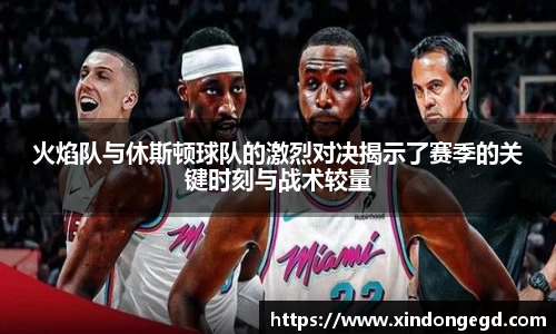 火焰队与休斯顿球队的激烈对决揭示了赛季的关键时刻与战术较量