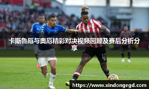 卡斯鲁厄与奥厄精彩对决视频回顾及赛后分析分享